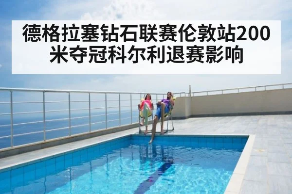 德格拉塞钻石联赛伦敦站200米夺冠科尔利退赛影响