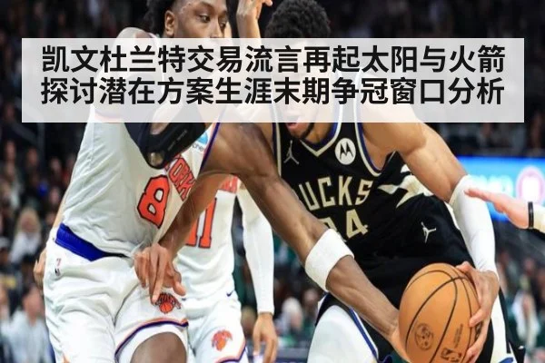 凯文杜兰特交易流言再起太阳与火箭探讨潜在方案生涯末期争冠窗口分析