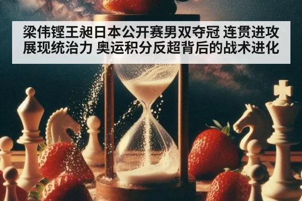 梁伟铿王昶日本公开赛男双夺冠 连贯进攻展现统治力 奥运积分反超背后的战术进化