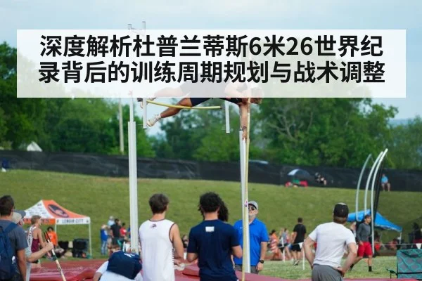 深度解析杜普兰蒂斯6米26世界纪录背后的训练周期规划与战术调整