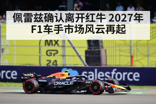 佩雷兹确认离开红牛 2027年F1车手市场风云再起