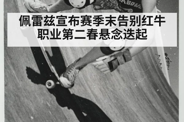 佩雷兹宣布赛季末告别红牛 职业第二春悬念迭起