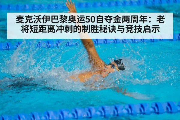 麦克沃伊巴黎奥运50自夺金两周年：老将短距离冲刺的制胜秘诀与竞技启示