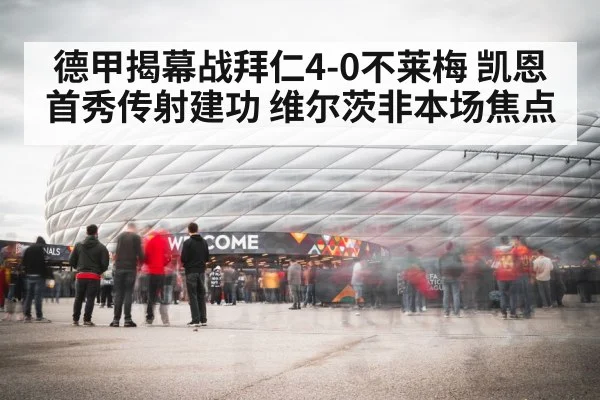 德甲揭幕战拜仁4-0不莱梅 凯恩首秀传射建功 维尔茨非本场焦点