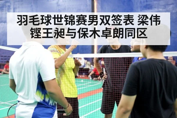 羽毛球世锦赛男双签表 梁伟铿王昶与保木卓朗同区
