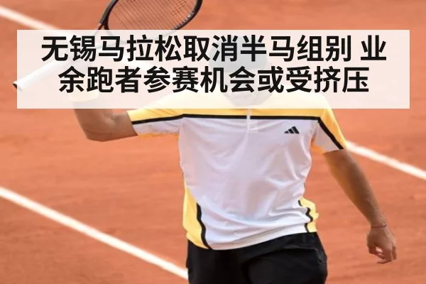 无锡马拉松取消半马组别 业余跑者参赛机会或受挤压