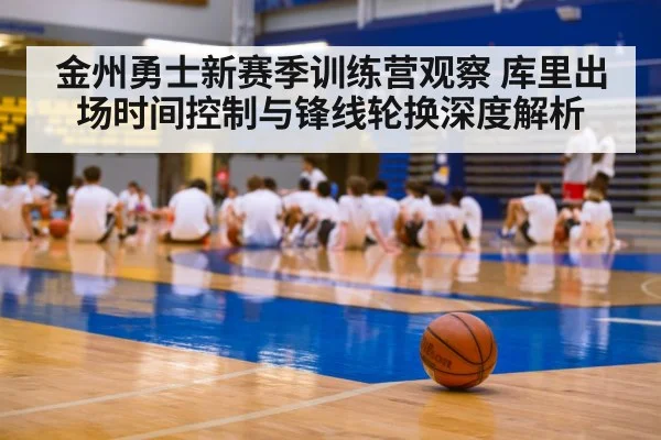 金州勇士新赛季训练营观察 库里出场时间控制与锋线轮换深度解析