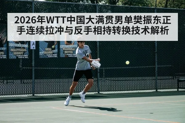 2026年WTT中国大满贯男单樊振东正手连续拉冲与反手相持转换技术解析