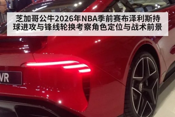 芝加哥公牛2026年NBA季前赛布泽利斯持球进攻与锋线轮换考察角色定位与战术前景