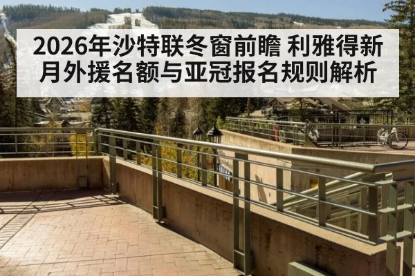 2026年沙特联冬窗前瞻 利雅得新月外援名额与亚冠报名规则解析