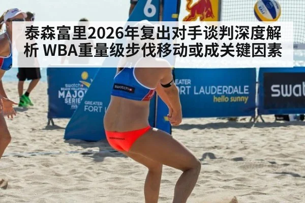 泰森富里2026年复出对手谈判深度解析 WBA重量级步伐移动或成关键因素